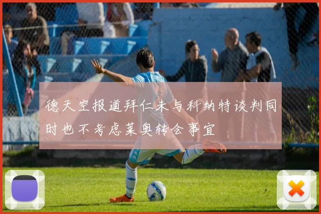 德天空报道拜仁未与科纳特谈判同时也不考虑莱奥转会事宜