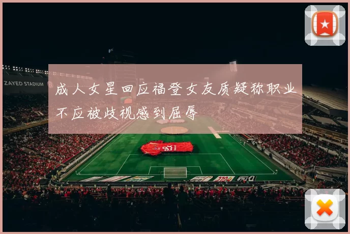 成人女星回应福登女友质疑称职业不应被歧视感到屈辱