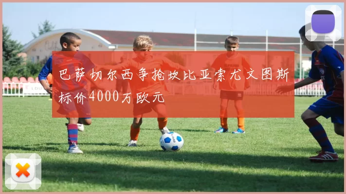 巴萨切尔西争抢坎比亚索尤文图斯标价4000万欧元