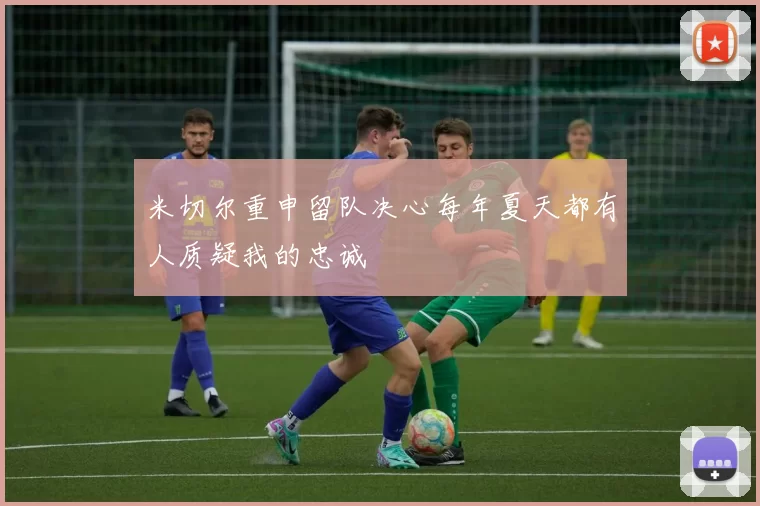 米切尔重申留队决心每年夏天都有人质疑我的忠诚