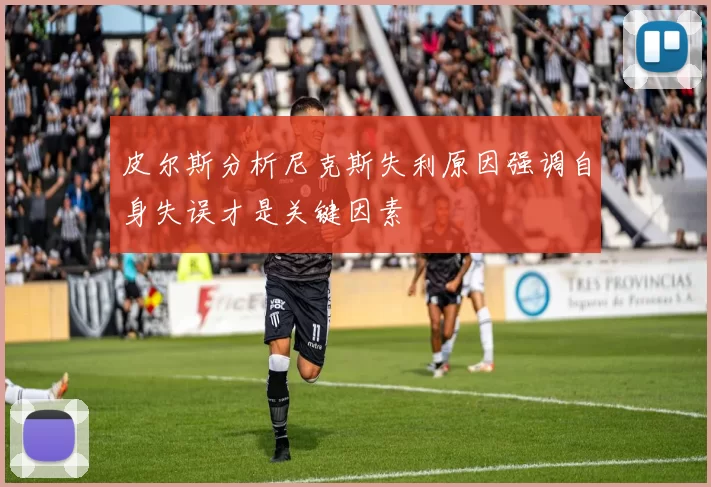 皮尔斯分析尼克斯失利原因强调自身失误才是关键因素