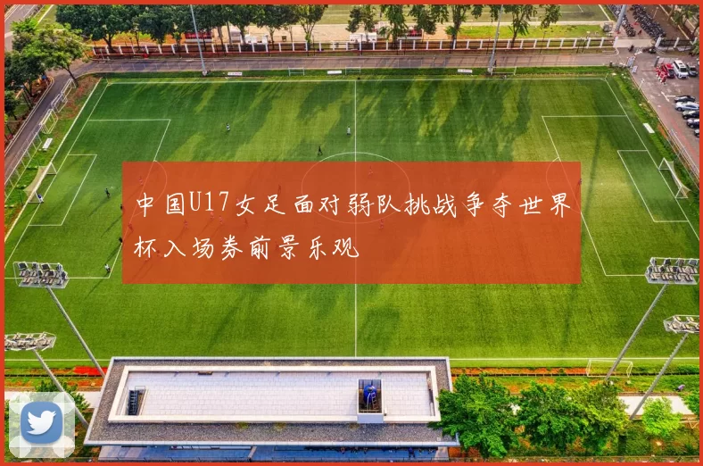中国U17女足面对弱队挑战争夺世界杯入场券前景乐观