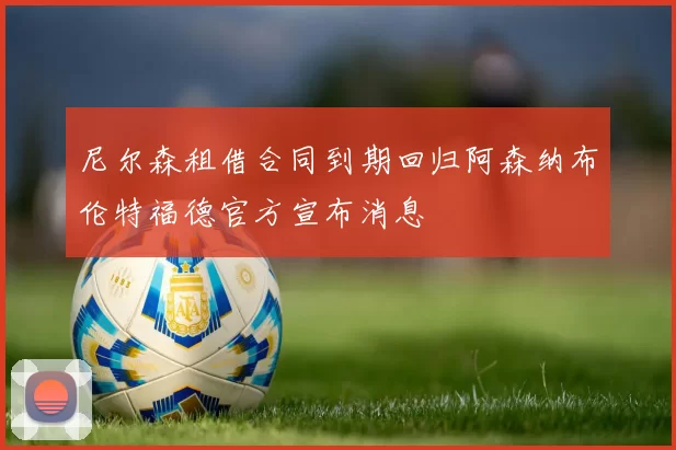 尼尔森租借合同到期回归阿森纳布伦特福德官方宣布消息